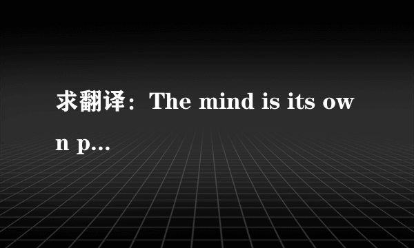 求翻译：The mind is its own place,and in itself,can make a heaven of hell,a hell of heaven..�0�2