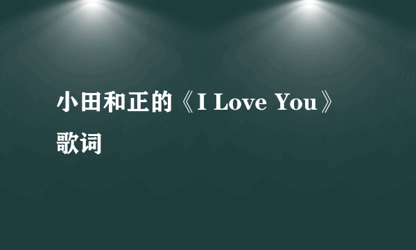 小田和正的《I Love You》 歌词