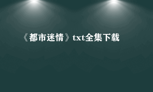 《都市迷情》txt全集下载