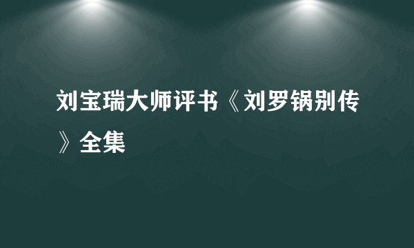 刘宝瑞大师评书《刘罗锅别传》全集