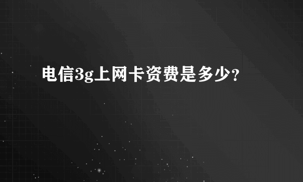 电信3g上网卡资费是多少？