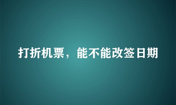 打折机票，能不能改签日期