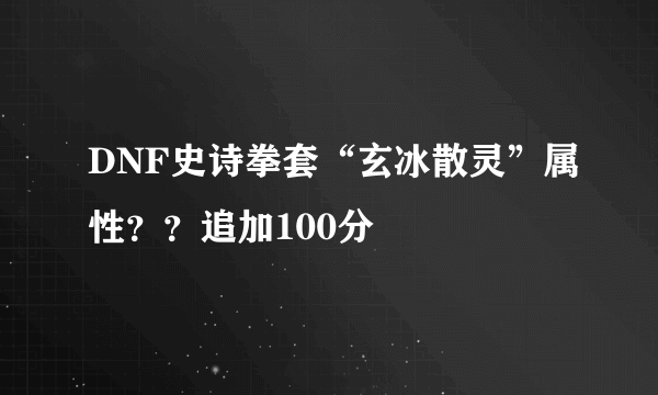 DNF史诗拳套“玄冰散灵”属性？？追加100分