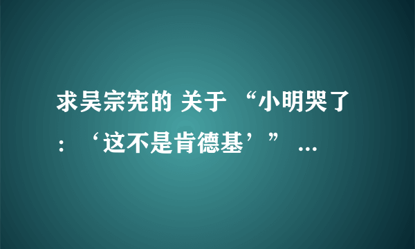 求吴宗宪的 关于 “小明哭了：‘这不是肯德基’” 的原版  多谢了