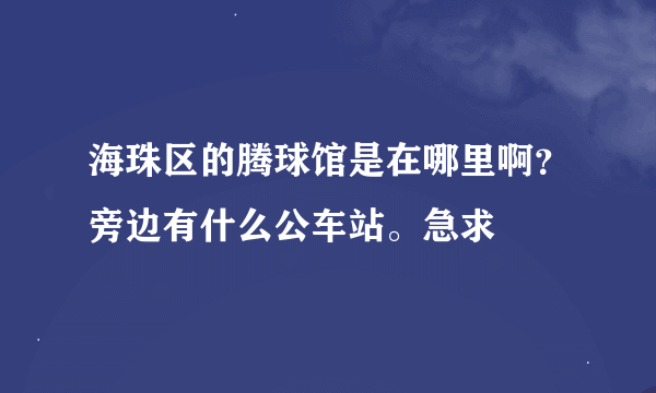 海珠区的腾球馆是在哪里啊？旁边有什么公车站。急求