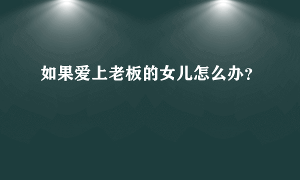 如果爱上老板的女儿怎么办？