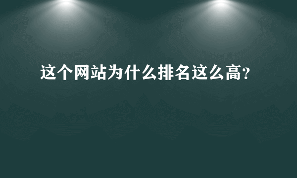 这个网站为什么排名这么高？