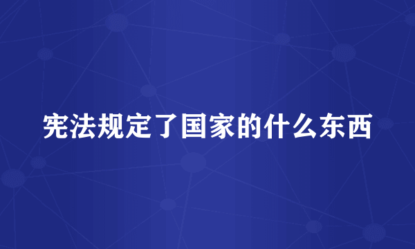 宪法规定了国家的什么东西