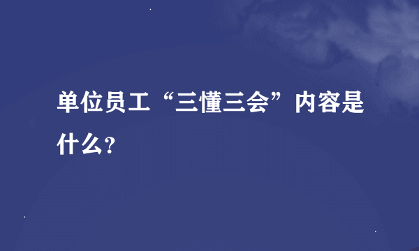 单位员工“三懂三会”内容是什么？