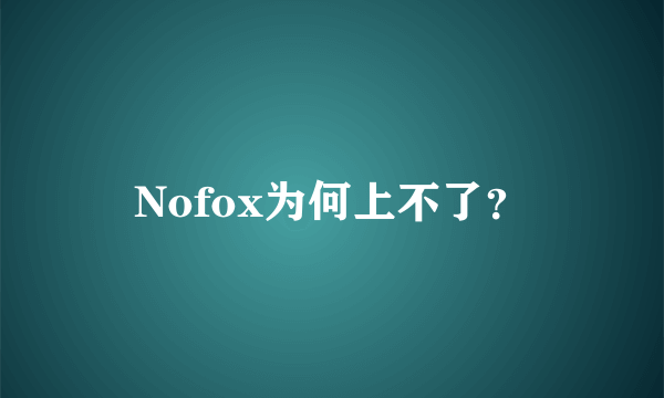 Nofox为何上不了？