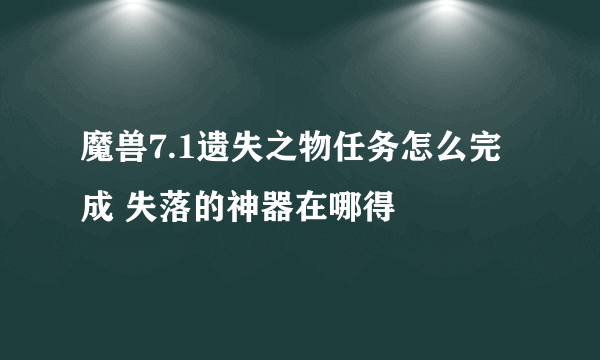 魔兽7.1遗失之物任务怎么完成 失落的神器在哪得