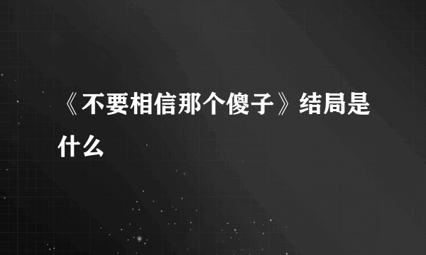 《不要相信那个傻子》结局是什么