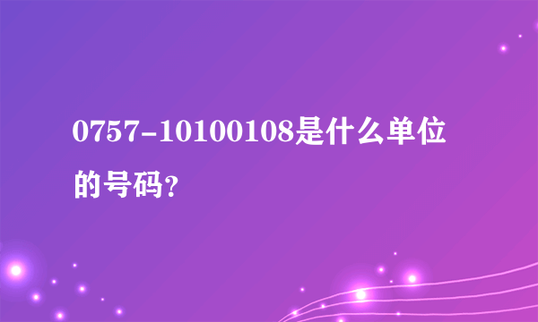 0757-10100108是什么单位的号码？