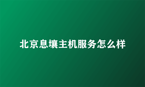 北京息壤主机服务怎么样