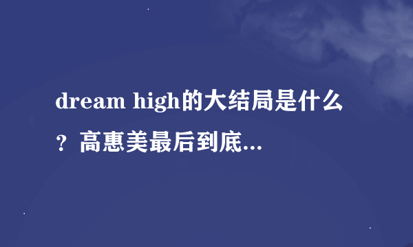 dream high的大结局是什么？高惠美最后到底和谁在一起了？