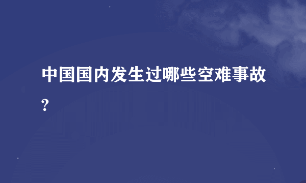 中国国内发生过哪些空难事故?