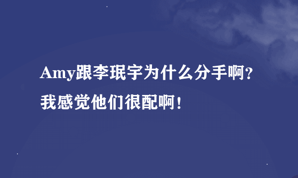 Amy跟李珉宇为什么分手啊？我感觉他们很配啊！