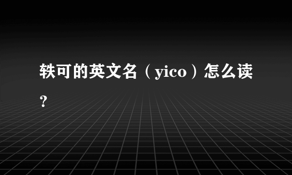 轶可的英文名（yico）怎么读？