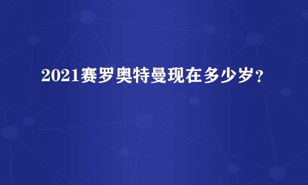 2021赛罗奥特曼现在多少岁？