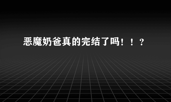 恶魔奶爸真的完结了吗！！？