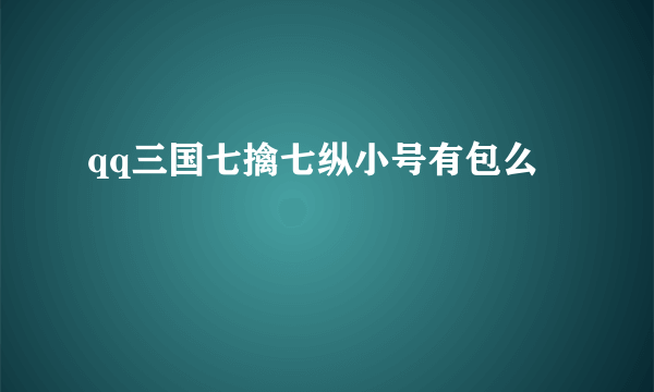 qq三国七擒七纵小号有包么