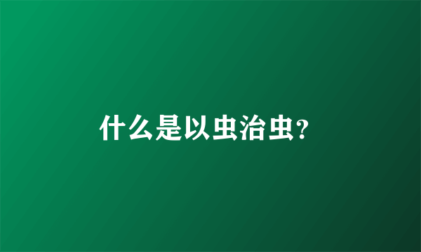 什么是以虫治虫？