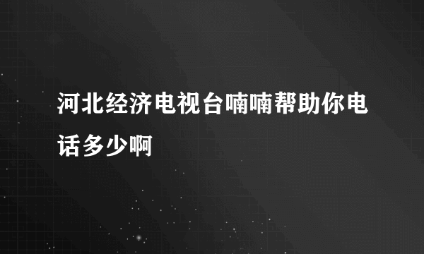 河北经济电视台喃喃帮助你电话多少啊