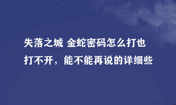 失落之城 金蛇密码怎么打也打不开，能不能再说的详细些