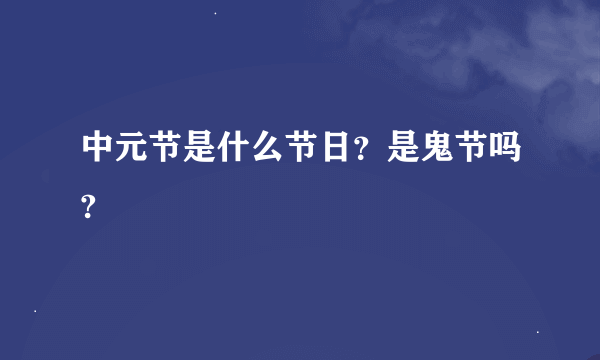 中元节是什么节日？是鬼节吗?