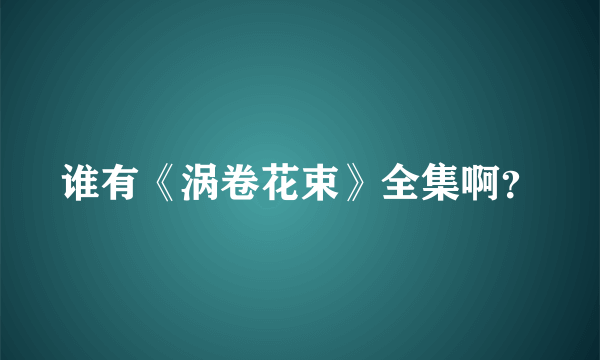 谁有《涡卷花束》全集啊？