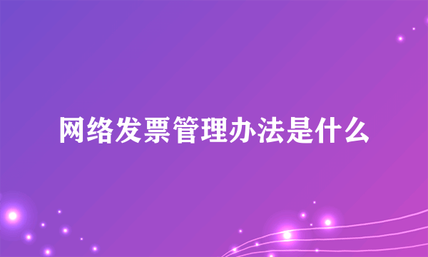 网络发票管理办法是什么