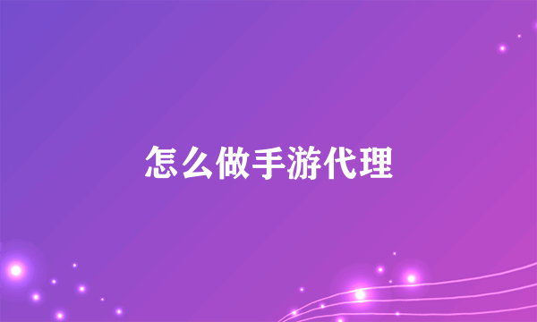 怎么做手游代理