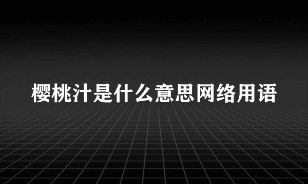 樱桃汁是什么意思网络用语