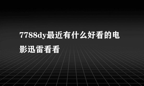 7788dy最近有什么好看的电影迅雷看看