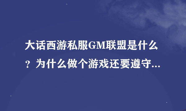 大话西游私服GM联盟是什么？为什么做个游戏还要遵守游戏规则？不就是个私服嘛！