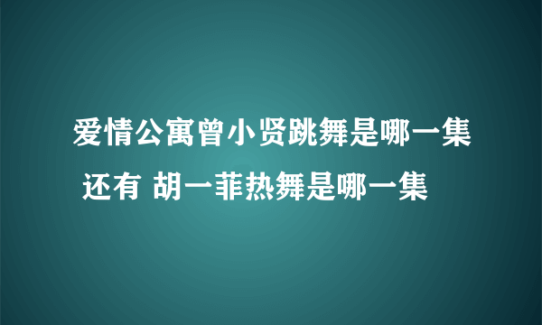 爱情公寓曾小贤跳舞是哪一集 还有 胡一菲热舞是哪一集