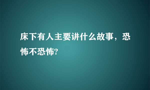 床下有人主要讲什么故事，恐怖不恐怖?