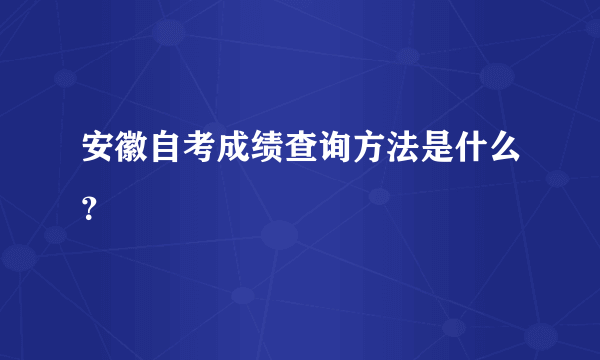 安徽自考成绩查询方法是什么？