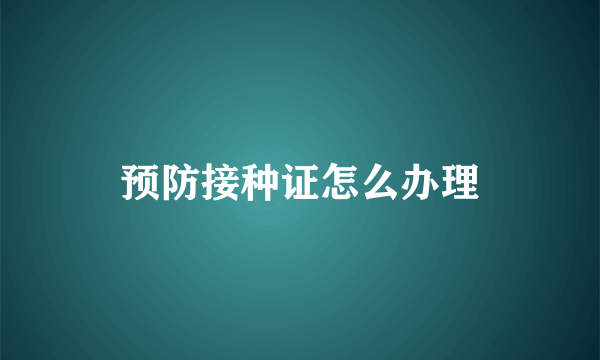 预防接种证怎么办理