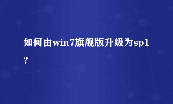 如何由win7旗舰版升级为sp1？