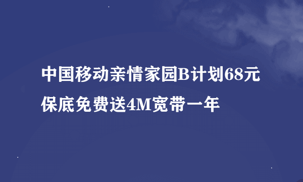 中国移动亲情家园B计划68元保底免费送4M宽带一年