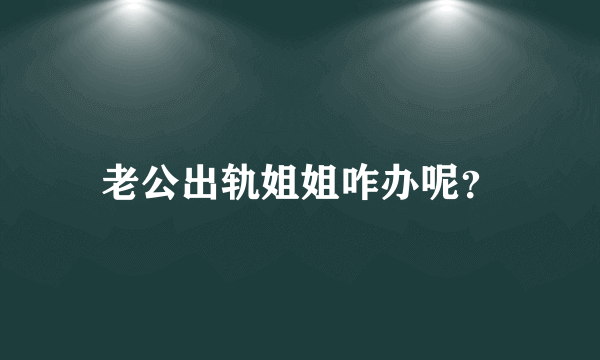 老公出轨姐姐咋办呢？