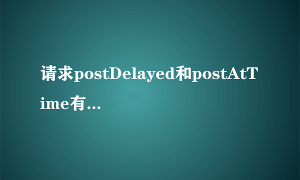 请求postDelayed和postAtTime有什么区别