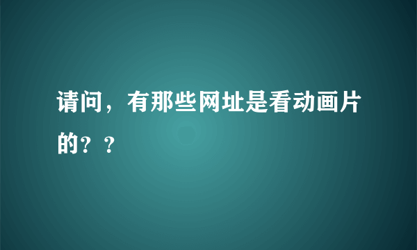 请问，有那些网址是看动画片的？？