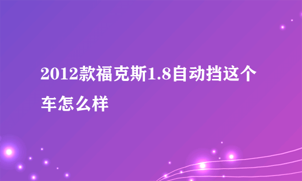 2012款福克斯1.8自动挡这个车怎么样