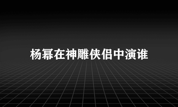 杨幂在神雕侠侣中演谁