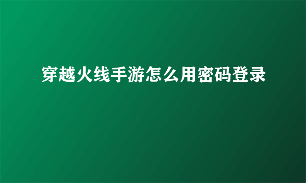 穿越火线手游怎么用密码登录