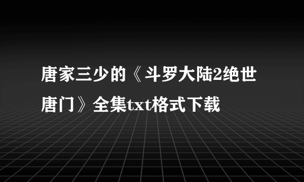 唐家三少的《斗罗大陆2绝世唐门》全集txt格式下载