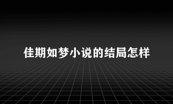 佳期如梦小说的结局怎样