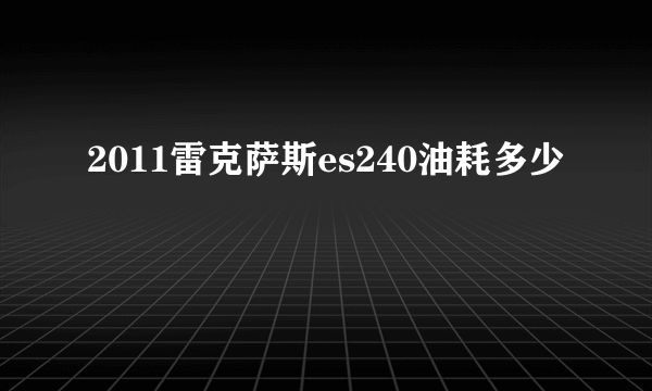 2011雷克萨斯es240油耗多少